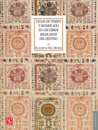 Title: Ciclos de tiempo y significado en los libros mexicanos del destino, Author: Elizabeth Hill Boone