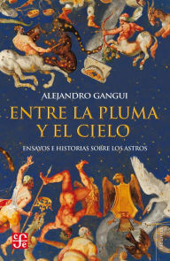 Title: Entre la pluma y el cielo: Ensayos e historias sobre los astros, Author: Alejandro Gangui