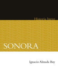 Title: Sonora. Historia breve, Author: Ignacio Almada