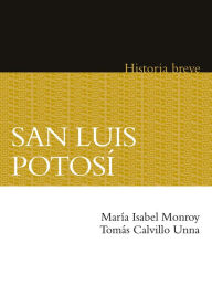 Title: San Luis Potosí. Historia breve, Author: María Isabel Monroy Castillo