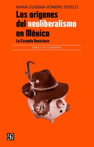 Title: Los orígenes del neoliberalismo en México: La Escuela Austriaca, Author: María Eugenia Romero Sotelo