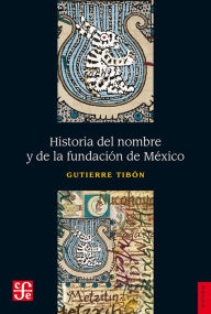 Title: Historia del nombre y de la fundación de México, Author: Gutierre Tibón