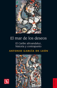 Title: El mar de los deseos: El Caribe afroandaluz, historia y contrapunto, Author: Antonio García de León