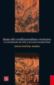 Title: Bases del constitucionalismo mexicano: La Constitución de 1824 y la teoría constitucional, Author: David Pantoja Morán