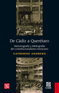 Title: De Cádiz a Querétaro: Historiografía y bibliografía del constitucionalismo mexicano, Author: Catherine Andrews