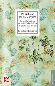 Title: Indígenas de la nación: Etnografía histórica de la alteridad en México (Milpa, Author: Paula López Caballero