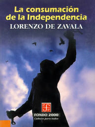 Title: La consumacion de la Independencia, Author: Lorenzo de Zavala