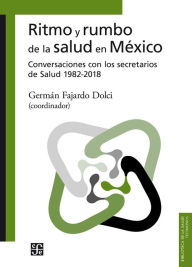 Title: Ritmo y rumbo de la salud en México: Conversaciones con los secretarios de Salud 1982-2018, Author: Germán Fajardo Dolci