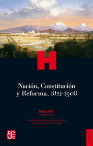 Title: Nación, Constitución y Reforma, 1821-1908, Author: Pani Coordinator