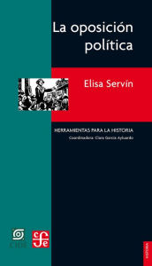 Title: La oposición política: Otra cara del siglo XX mexicano, Author: Elisa Servín