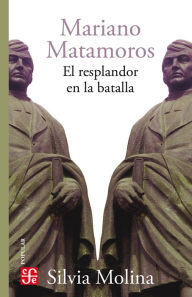 Title: Mariano Matamoros: El resplandor en la batalla, Author: Silvia Molina