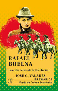 Title: Rafael Buelna: Las caballerías de la Revolución, Author: José C. Valadés