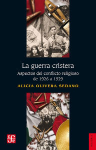 Title: La guerra cristera: Aspectos del conflicto religioso de 1926 a 1929, Author: Alicia Olivera
