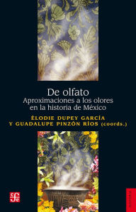 Title: De olfato: Aproximaciones a los olores en la historia de México, Author: Élodie Dupey García