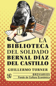 Title: La biblioteca del soldado Bernal Díaz del Castillo, Author: Guillermo Turner Rodríguez