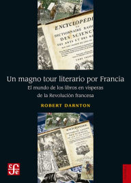 Title: Un magno tour literario por Francia: El mundo de los libros en vísperas de la Revolución francesa, Author: Robert Darnton