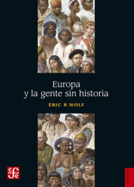 Title: Europa y la gente sin historia, Author: Eric R. Wolf