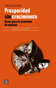 Title: Prosperidad sin crecimiento: Bases para la economía de mañana, Author: Tim Jackson