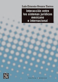 Title: Interacción entre los sistemas jurídicos mexicano e internacional, Author: Luis Ernesto Orozco Torres