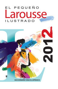 Title: El Pequeno Larousse Ilustrado 2012: The Little Illustrated Larousse 2012, Author: Editors of Larousse (Mexico)