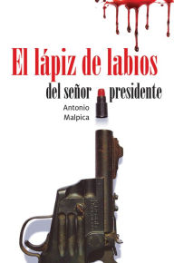 Title: El lápiz de labios del señor presidente, Author: Antonio Malpica
