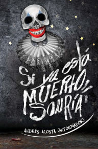 Title: Si ya está muerto, sonría: Relatos mexicanos de crueldad y humor negro, Author: Andrés Acosta