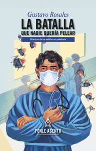 Title: La batalla que nadie quería pelear: Crónicas de un médico en pandemia, Author: Gustavo Rosales Chávez