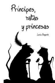 Title: PRÍNCIPES, RATAS Y PRINCESAS: colección cuentos al revés, Author: Lucía Bayardo