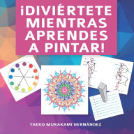 Title: ¡Diviértete mientras aprendes a pintar!, Author: Yaeko Murakami Hernández