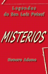 Title: Misterios: Leyendas de San Luis Potosï¿½, Author: Homero Adame