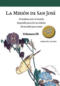 Title: La Misiï¿½n de San Josï¿½. Volumen III (versiï¿½n B&N): Grandiosa ante el mundo. Imposible para los incrï¿½dulos. Alcanzable para todos., Author: Asellus Dei Laus Deo