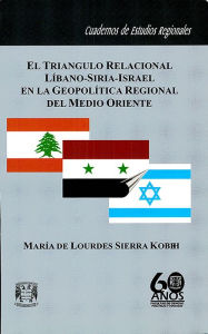 Title: El triángulo relacional Líbano-Siria-Israel en la geopolítica regional del Medo Oriente, Author: María Lourdes Sierra de Kobeh