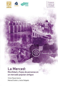 Title: La Merced: movilidad y flujos de personas en un mercado popular antiguo, Author: Víctor Reyes García