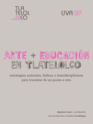 Title: Arte + Educación en Tlatelolco: Estrategias autorales, lúdicas e interdisciplinares para transitar de un punto a otro, Author: Magdala López