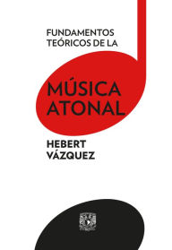 Title: Fundamentos teóricos de la música atonal, Author: Hebert Vázquez