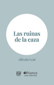 Title: Las ruinas de la caza, Author: Alfredo Lèal