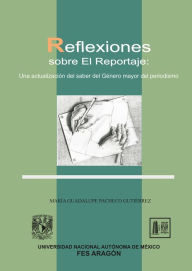 Title: Reflexiones sobre el reportaje: Una actualización de saber del Género mayor del periodismo, Author: María Guadalupe Pacheco Gutiérrez