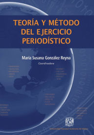 Title: Teoría y método del ejercicio periodístico, Author: María Susana González Reyna