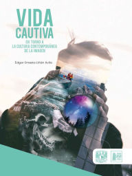 Title: Vida cautiva en torno a la cultura contemporánea de la imagen, Author: Édgar Ernesto Liñán Ávila