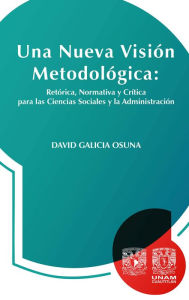 Title: Una nueva visión metodológica: retórica, normativa y crítica para las ciencias sociales y la administración, Author: David Galicia Osuna