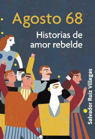 Title: Agosto 68. Historias de amor rebelde, Author: Salvador Ruiz Villegas