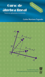 Title: Curso de álgebra lineal. Teoría con aplicaciones a la economía, Author: Carlos Martínez Fagundo
