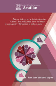 Title: Ética y diálogo en la administración pública: una propuesta para combatir la corrupción y fortalecer la gobernanza, Author: Juan José Sanabria López
