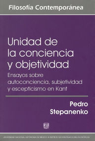 Title: Unidad de la conciencia y objetividad. Ensayos sobre autoconciencia, subjetividad y escepticismo en Kant, Author: Pedro Stepanenko Gutiérrez