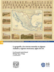 Title: La geografía y las ciencias naturales en algunas ciudades y regiones mexicanas, siglos XIX-XX, Author: Luz Fernanda Azuela
