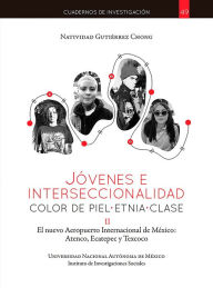 Title: Jóvenes e interseccionalidad: color de piel.etnia.clase. El Nuevo Aeropuerto Internacional de México: Atenco, Ecatepec y Texcoco, Author: Natividad Gutiérrez Chong