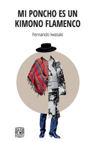 Title: Mi poncho es un kimono flamenco, Author: Fernando Iwasaki