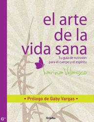 Title: El arte de la vida sana: Prólogo de Gaby Vargas. Tu guía de nutrición para las relaciones y el sexo, Author: Karina Velasco