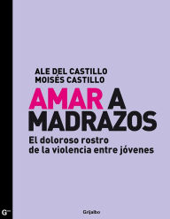 Title: Amar a madrazos: El doloroso rostro de la violencia entre jóvenes, Author: Ale del Castillo