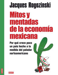 Title: Mitos y mentadas de la economía mexicana: Por qué crece poco un país hecho a la medida del paladar norteamericano, Author: Jacques Rogozinski